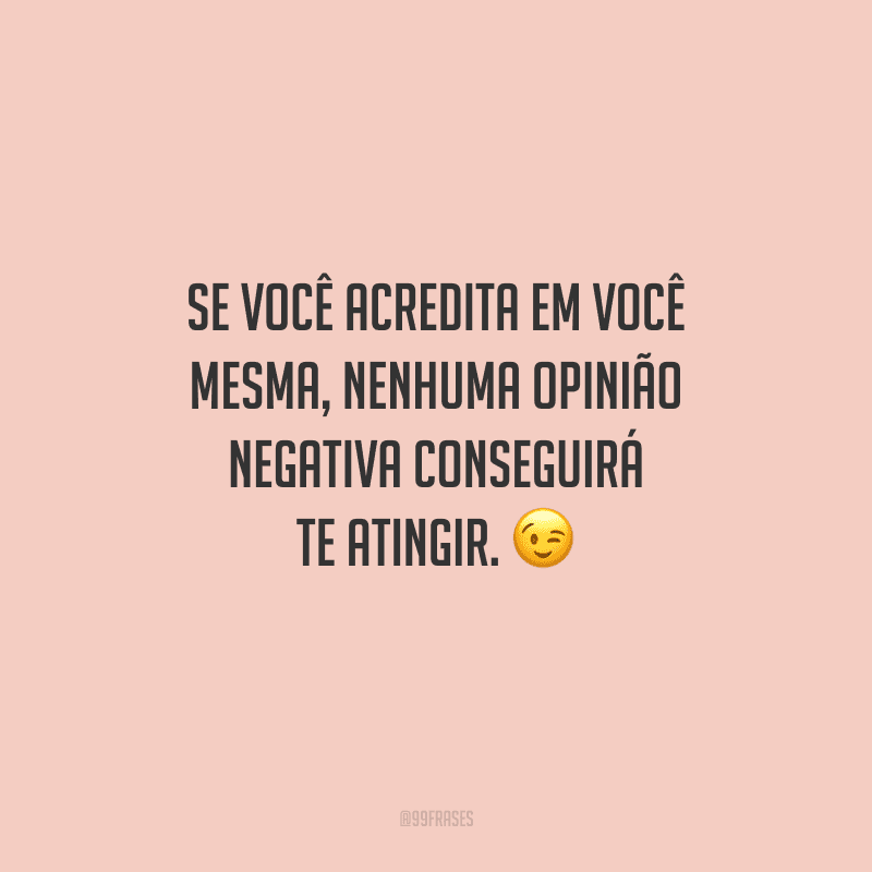 Se você acredita em você mesma, nenhuma opinião negativa conseguirá te atingir. 
