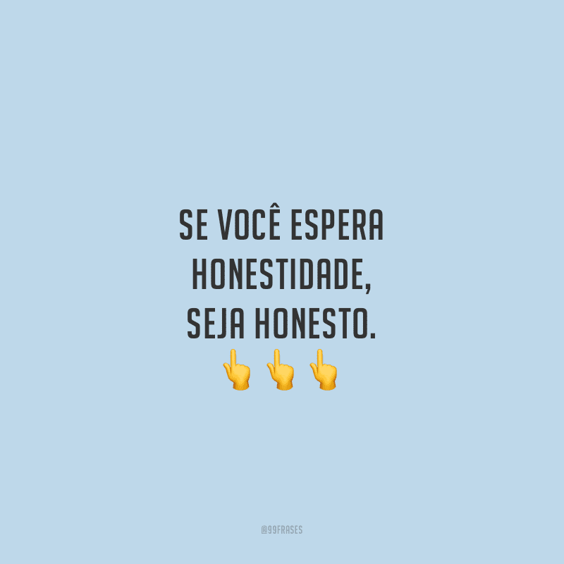 Se você espera honestidade, seja honesto.