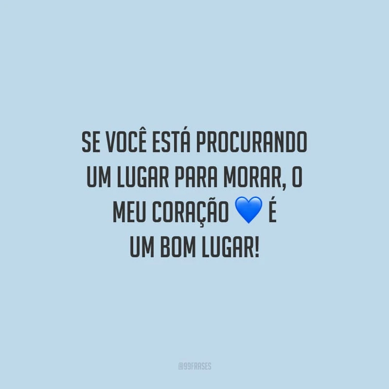 Se você está procurando um lugar para morar, o meu coração é um bom lugar!