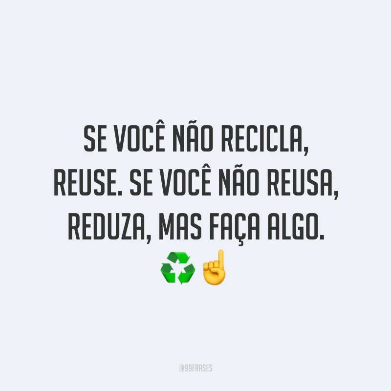 Se você não recicla, reuse. Se você não reusa, reduza, mas faça algo. ♻️☝️