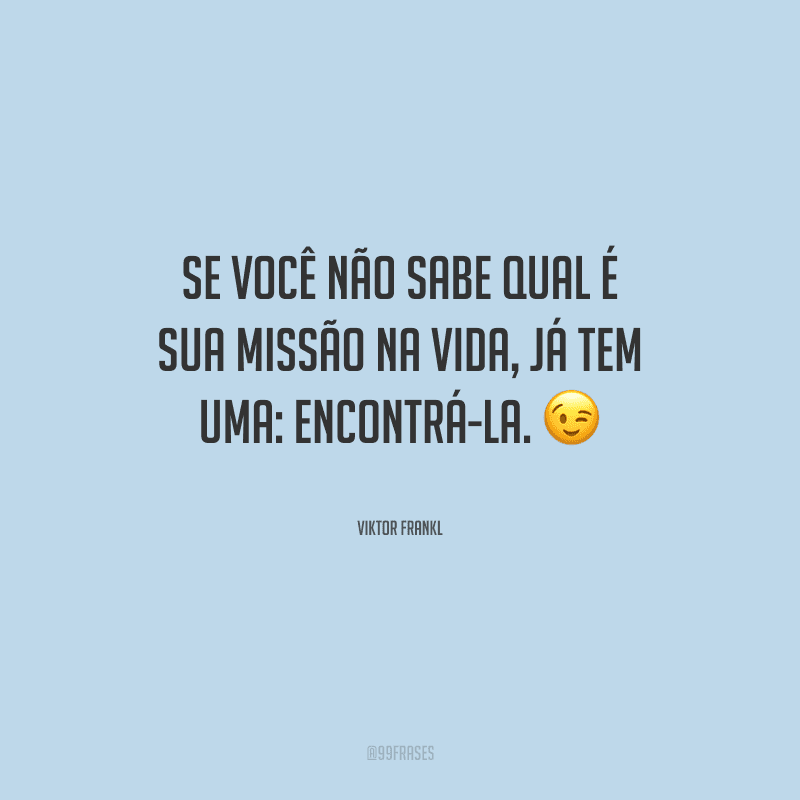 Se você não sabe qual é sua missão na vida, já tem uma: encontrá-la.