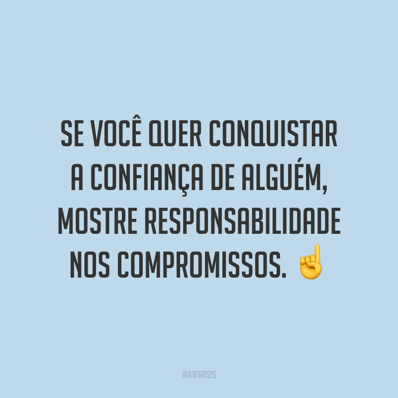 Se você quer conquistar a confiança de alguém, mostre responsabilidade nos compromissos. ☝️