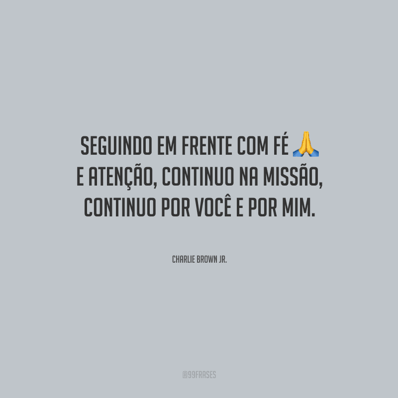 Seguindo em frente com fé e atenção, continuo na missão, continuo por você e por mim.