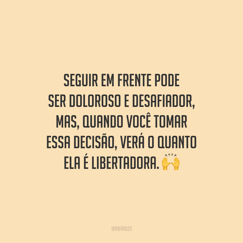 Seguir em frente pode ser doloroso e desafiador, mas, quando você tomar essa decisão, verá o quanto ela é libertadora. 🙌