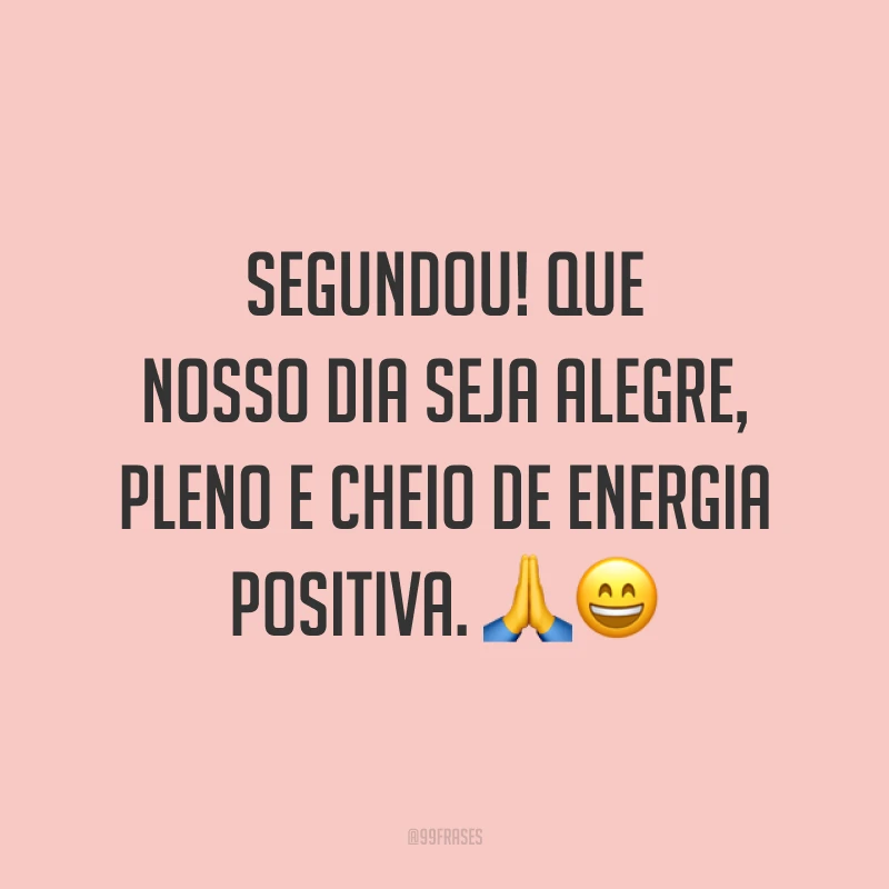 Segundou! Que nosso dia seja alegre, pleno e cheio de energia positiva. 🙏😄