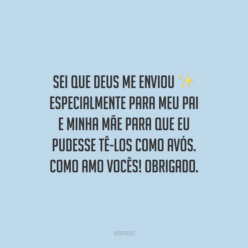 Sei que Deus me enviou especialmente para meu pai e minha mãe para que eu pudesse tê-los como avós. Como amo vocês! Obrigado.