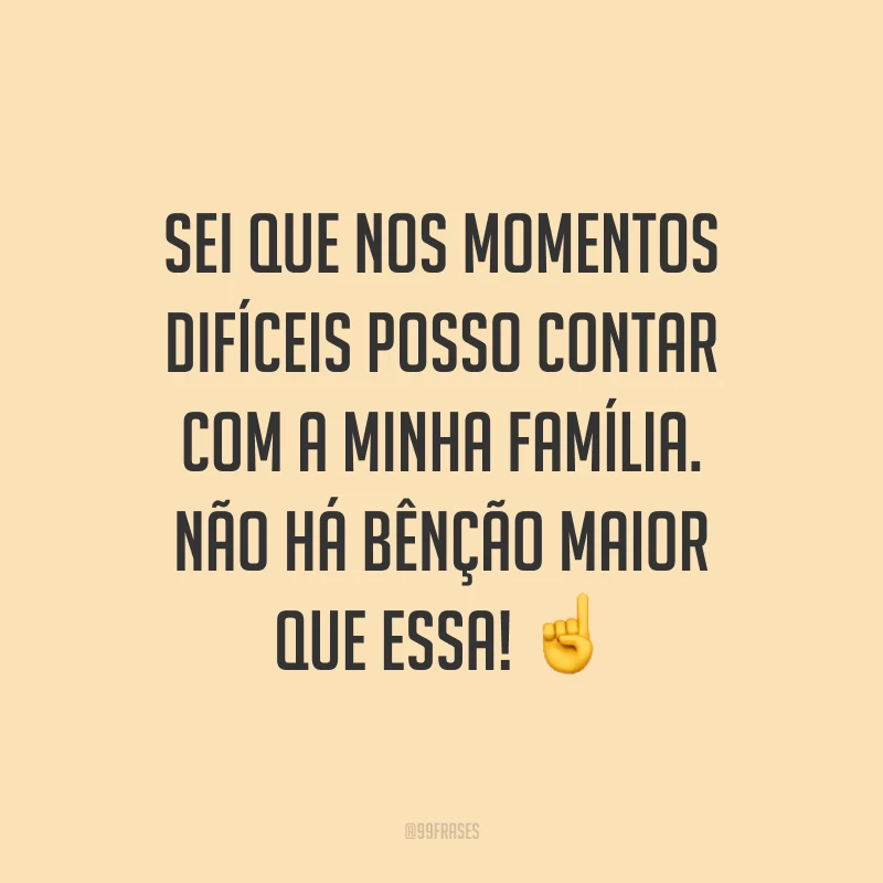 Sei que nos momentos difíceis posso contar com a minha família. Não há bênção maior que essa! ☝