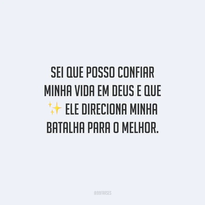Sei que posso confiar minha vida em Deus e que Ele direciona minha batalha para o melhor.
