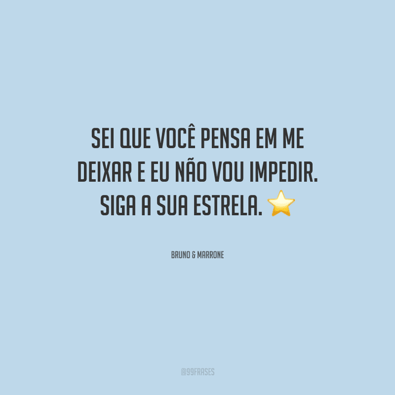 Sei que você pensa em me deixar e eu não vou impedir. Siga a sua estrela. 