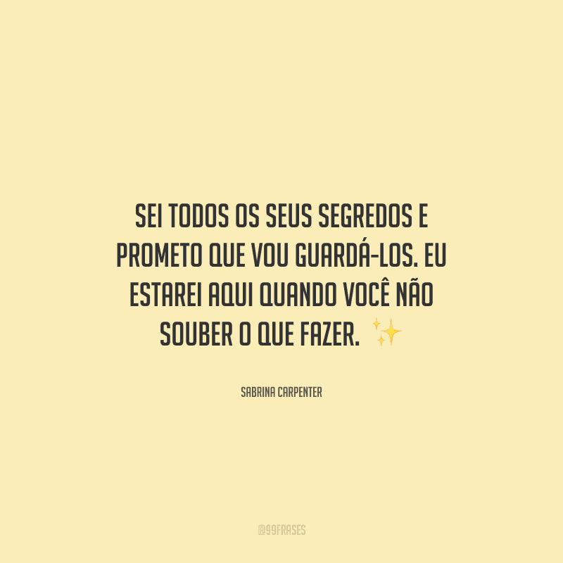 Sei todos os seus segredos e prometo que vou guardá-los. Eu estarei aqui quando você não souber o que fazer. 