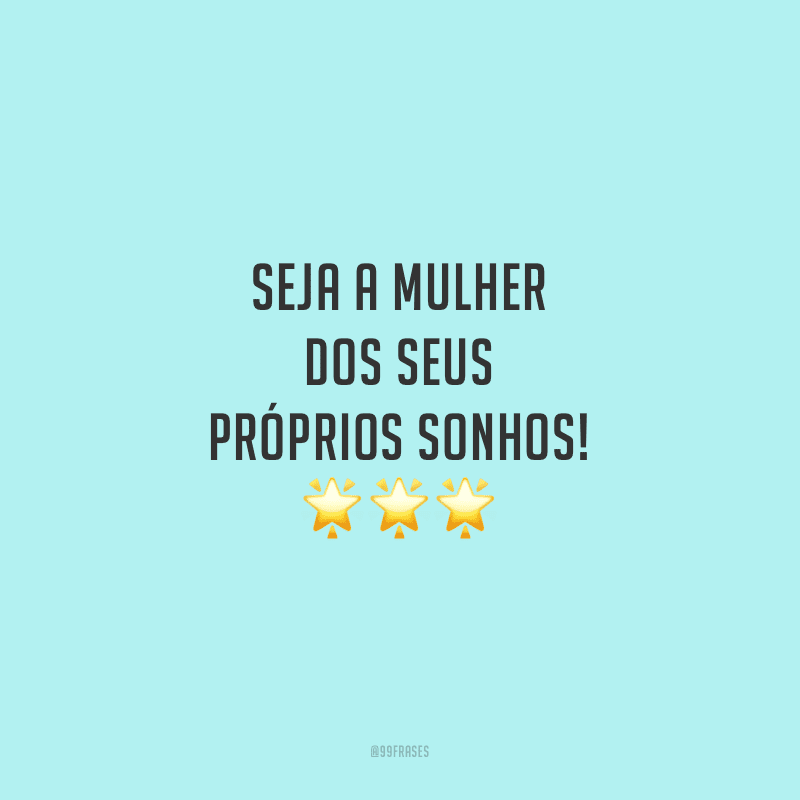 Seja a mulher dos seus próprios sonhos!