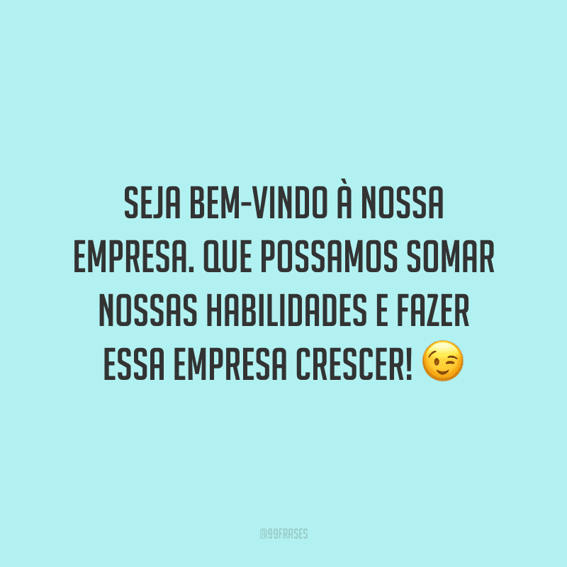 Seja bem-vindo à nossa empresa. Que possamos somar nossas habilidades e fazer essa empresa crescer!