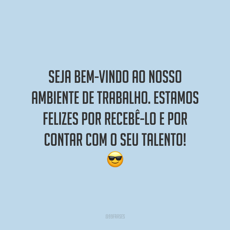 Seja bem-vindo ao nosso ambiente de trabalho. Estamos felizes por recebê-lo e por contar com o seu talento!