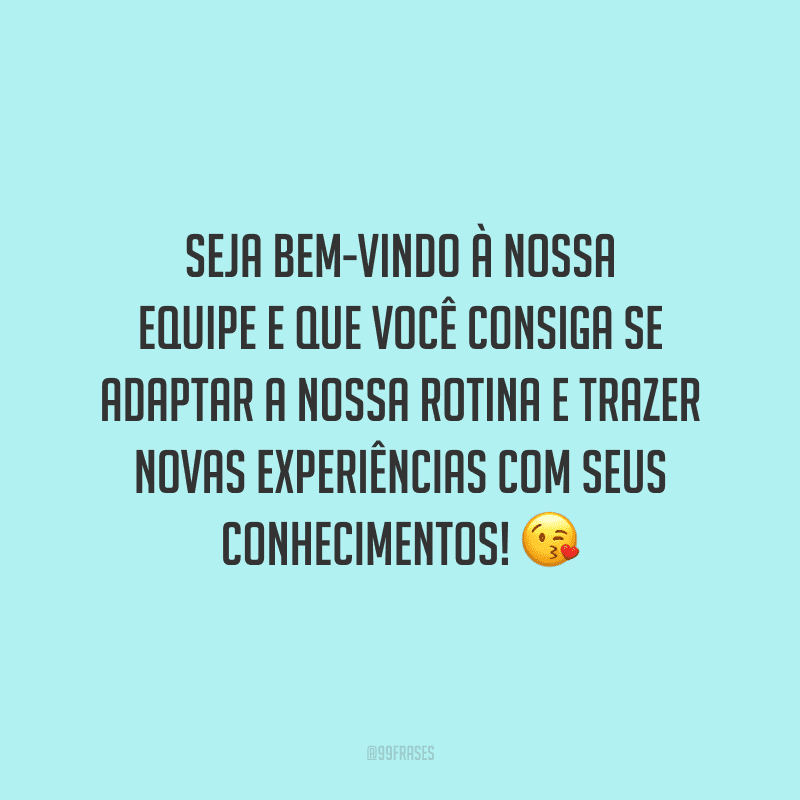Seja bem-vindo à nossa equipe e que você consiga se adaptar a nossa rotina e trazer novas experiências com seus conhecimentos!