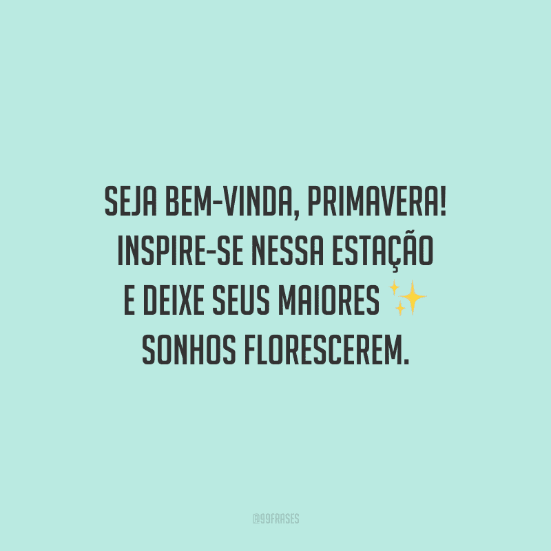 Seja bem-vinda, primavera! Inspire-se nessa estação e deixe seus maiores sonhos florescerem. 