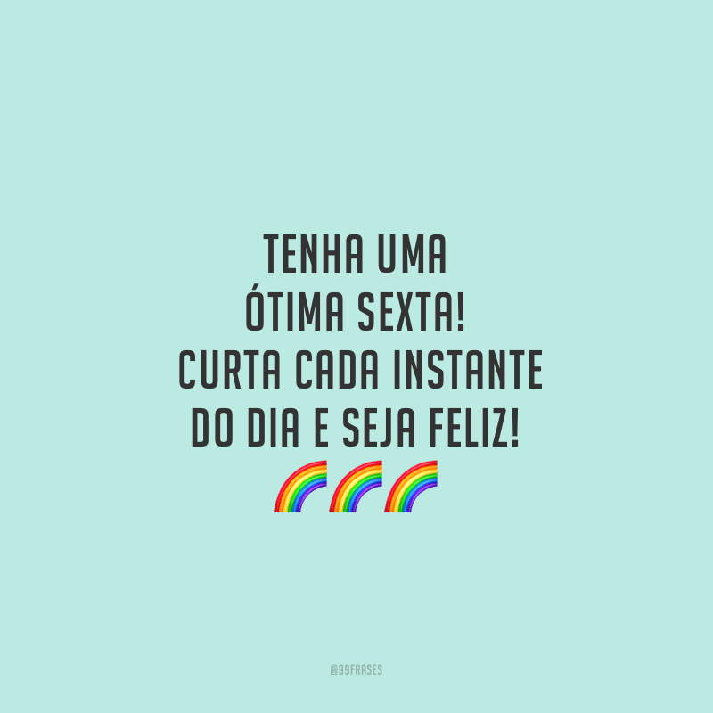 Tenha uma ótima sexta! Curta cada instante do dia e seja feliz!