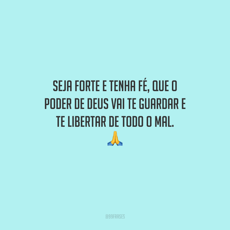 Seja forte e tenha fé, que o poder de Deus vai te guardar e te libertar de todo o mal. 