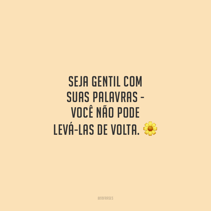 Seja gentil com suas palavras - você não pode levá-las de volta.