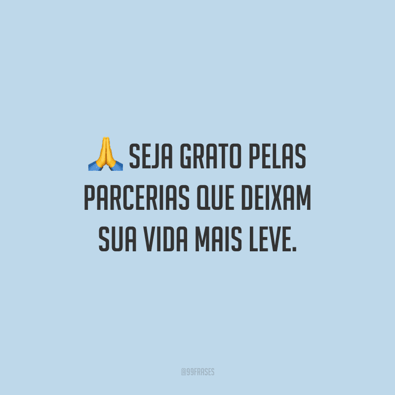 Seja grato pelas parcerias que deixam sua vida mais leve.