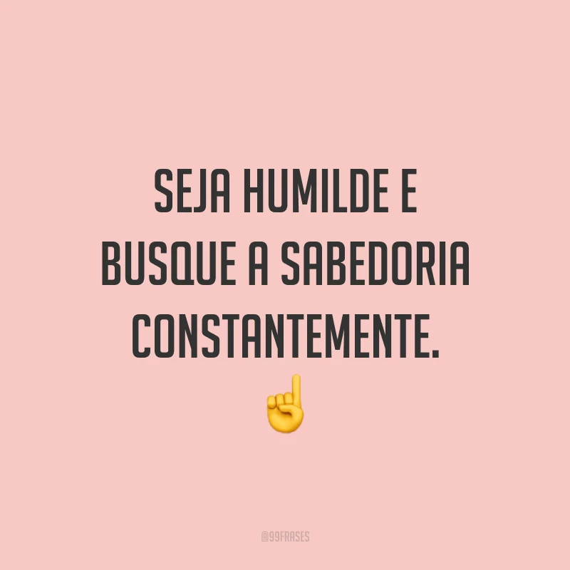 Seja humilde e busque a sabedoria constantemente. ☝️
