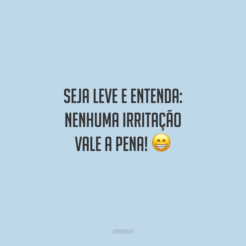 Seja leve e entenda: nenhuma irritação vale a pena!