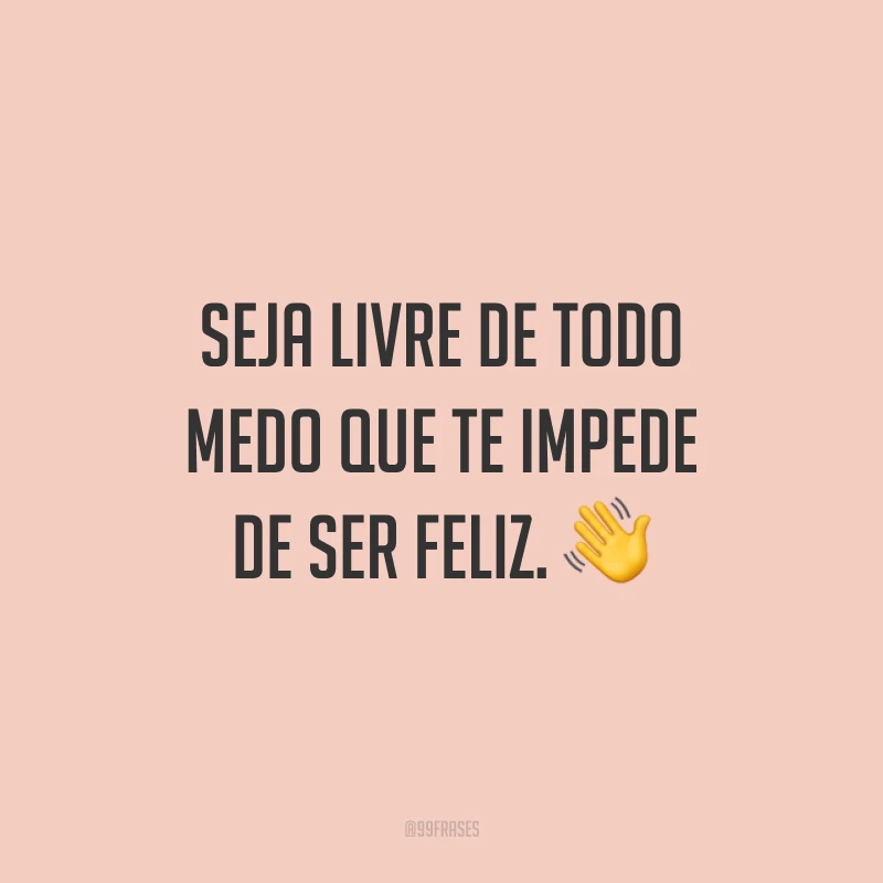 Seja livre de todo medo que te impede de ser feliz.