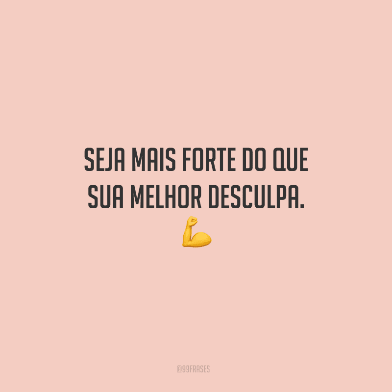 Seja mais forte do que sua melhor desculpa.