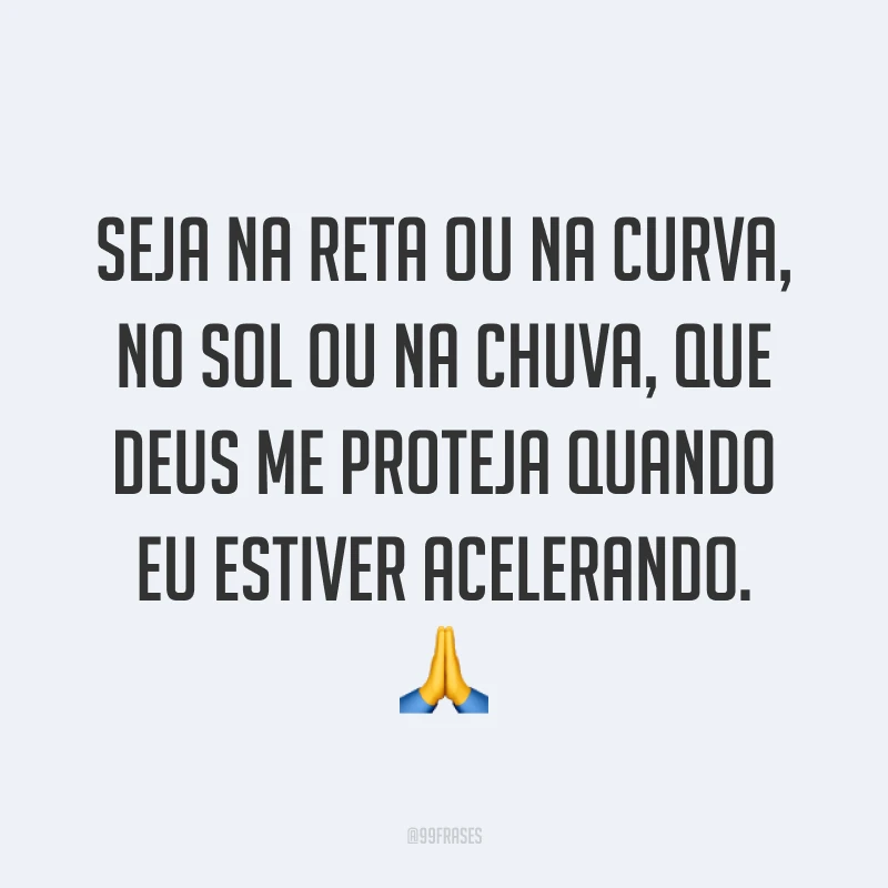 Seja na reta ou na curva, no sol ou na chuva, que Deus me proteja quando eu estiver acelerando. ?