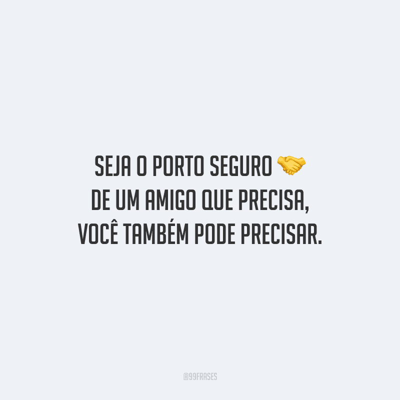 Seja o porto seguro de um amigo que precisa, você também pode precisar.