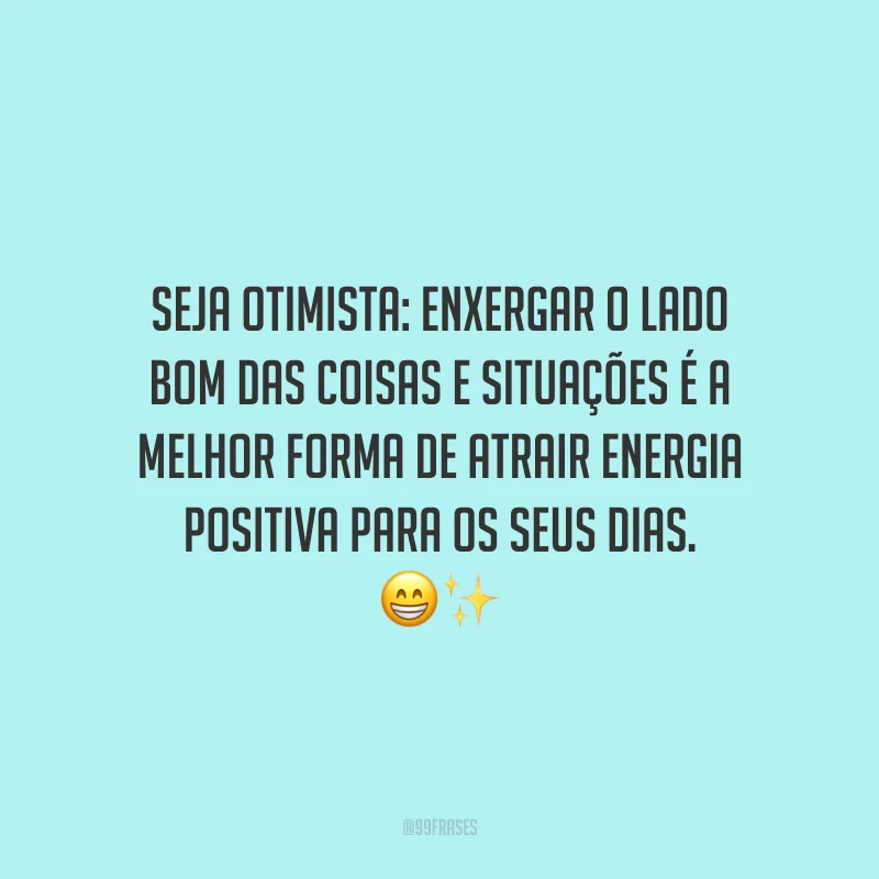 Seja otimista: enxergar o lado bom das coisas e situações é a melhor forma de atrair energia positiva para os seus dias.