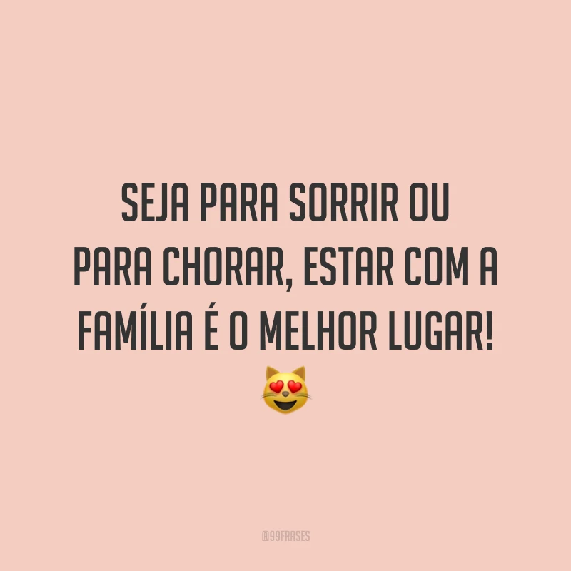 Seja para sorrir ou para chorar, estar com a família é o melhor lugar! 😻