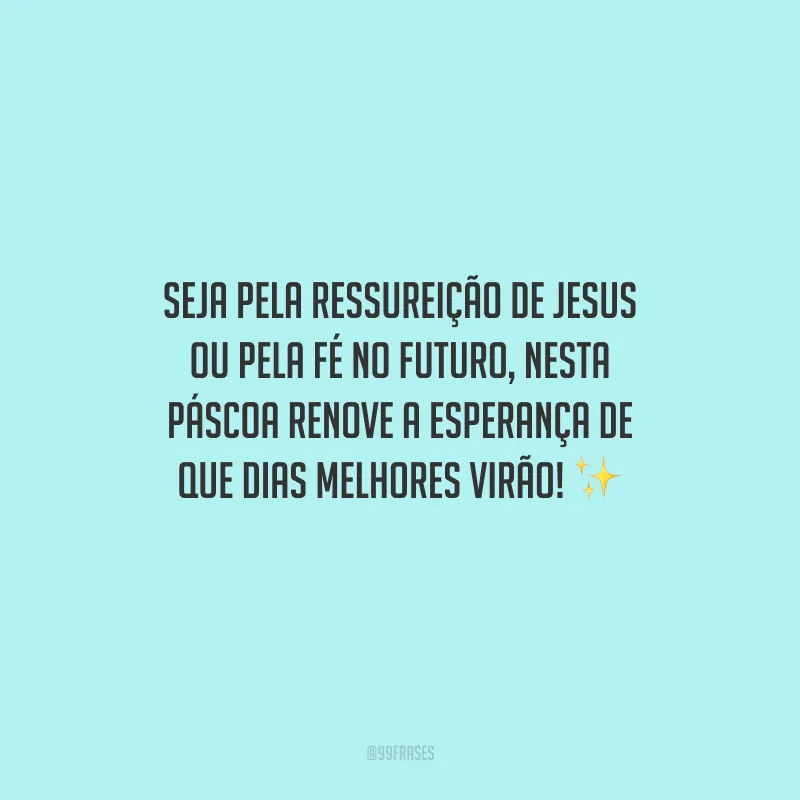 Seja pela ressureição de Jesus ou pela fé no futuro, nesta Páscoa renove a esperança de que dias melhores virão!