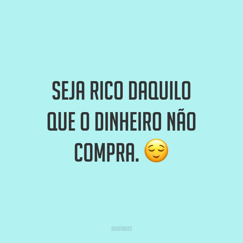 Seja rico daquilo que o dinheiro não compra. ?