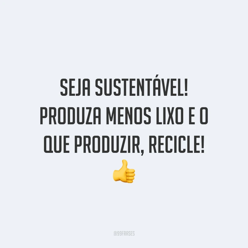 Seja sustentável! Produza menos lixo e o que produzir, recicle!