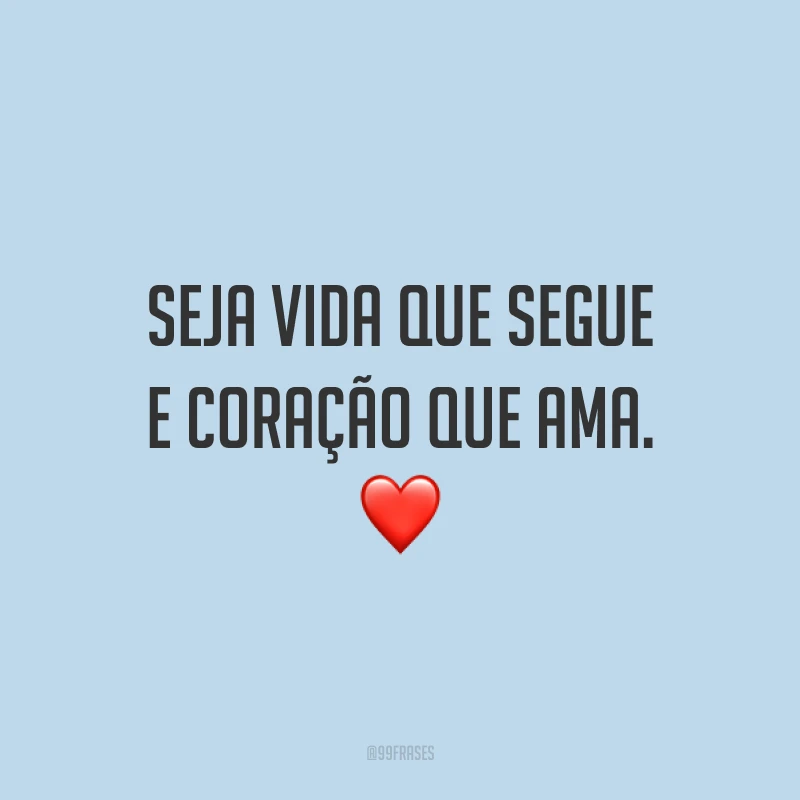 Seja vida que segue e coração que ama. ❤