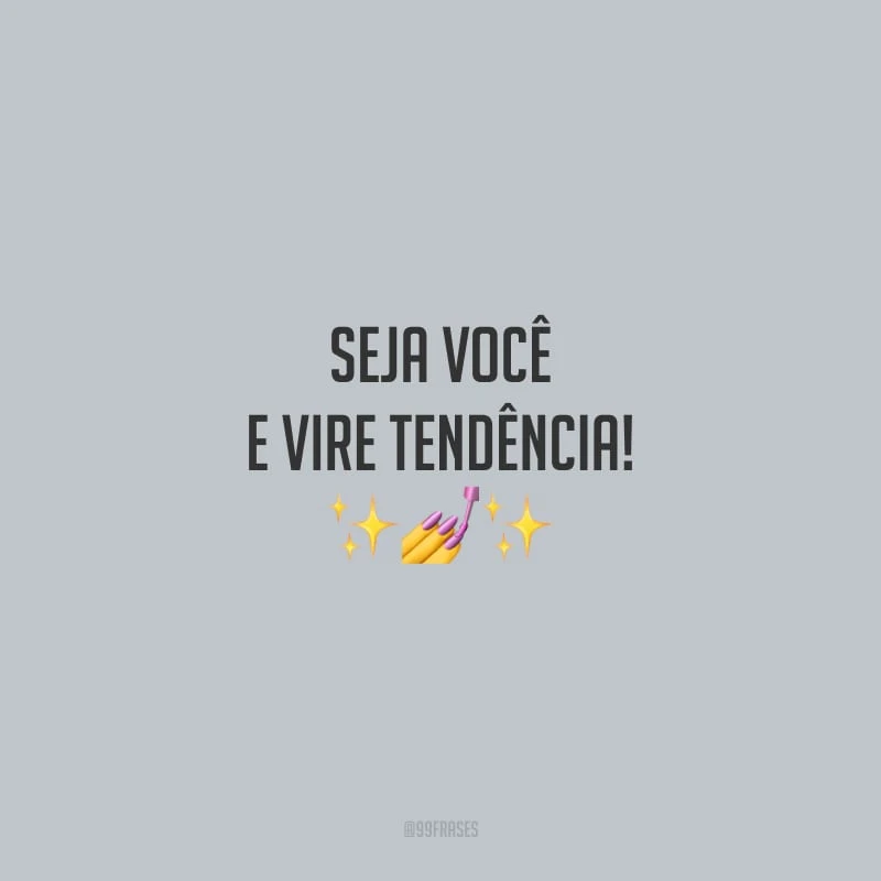 Seja você e vire tendência!