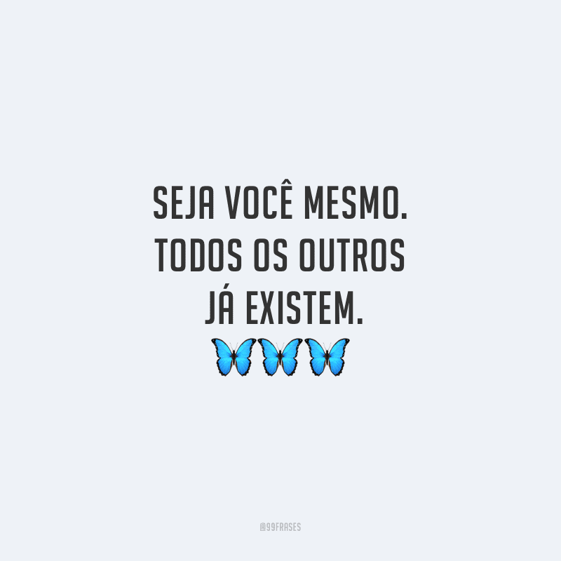 Seja você mesmo. Todos os outros já existem.
