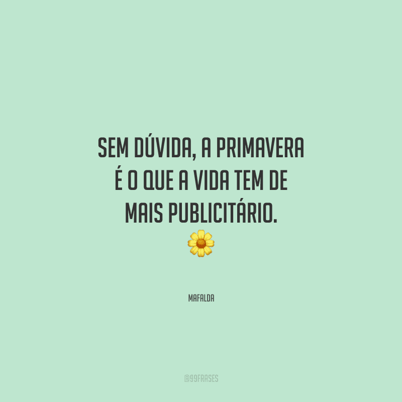 Sem dúvida, a primavera é o que a vida tem de mais publicitário. 
