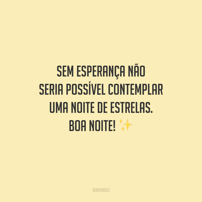 Sem esperança não seria possível contemplar uma noite de estrelas. Boa noite! 