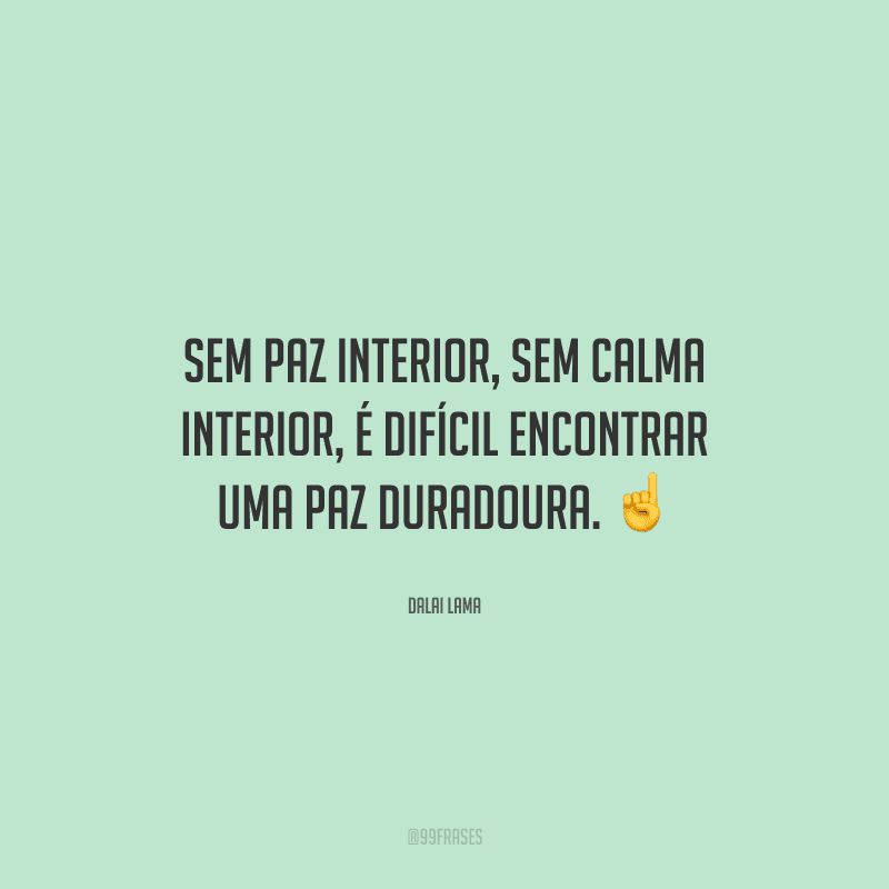 Sem paz interior, sem calma interior, é difícil encontrar uma paz duradoura. 