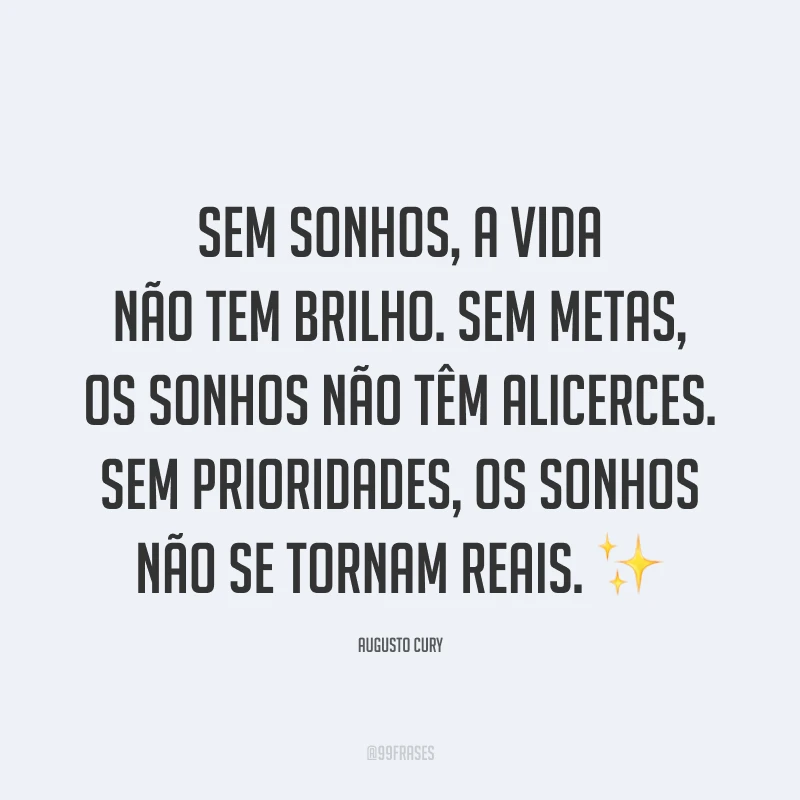 Sem sonhos, a vida não tem brilho. Sem metas, os sonhos não têm alicerces. Sem prioridades, os sonhos não se tornam reais. ✨