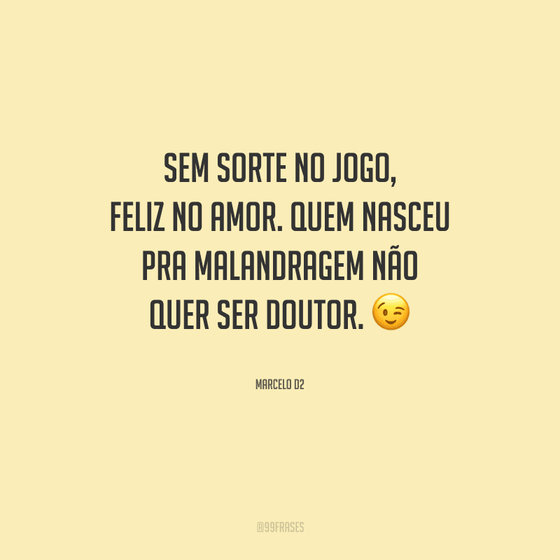 Sem sorte no jogo, feliz no amor. Quem nasceu pra malandragem não quer ser doutor.