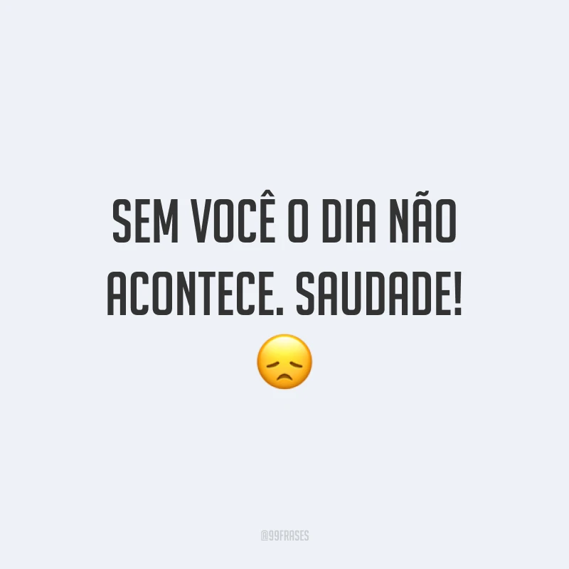 Sem você o dia não acontece. Saudade! 😞