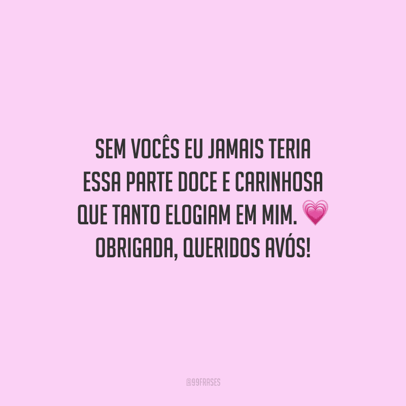 Sem vocês eu jamais teria essa parte doce e carinhosa que tanto elogiam em mim. Obrigada, queridos avós!