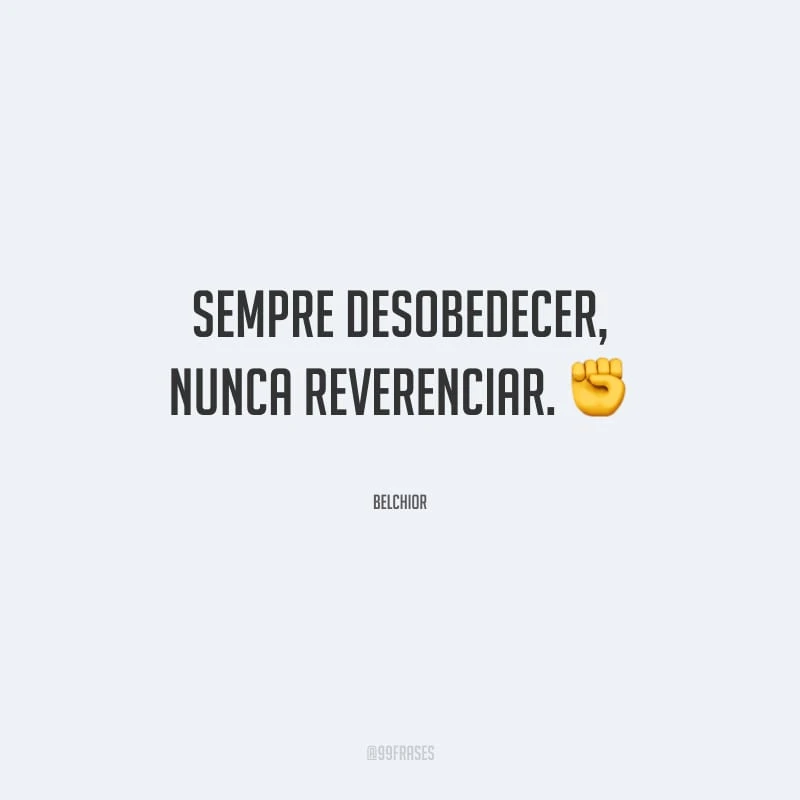 Sempre desobedecer, nunca reverenciar. 