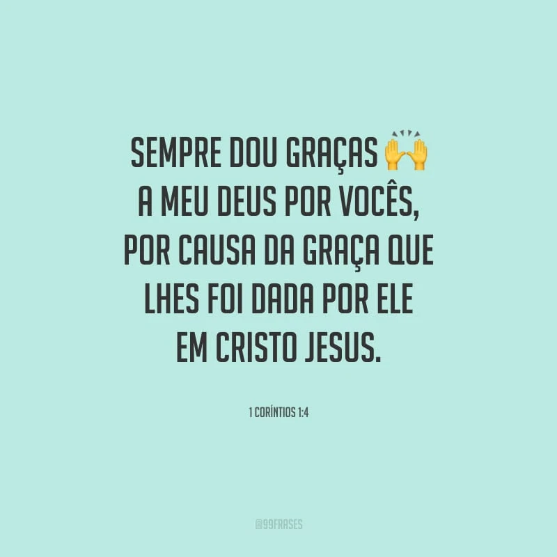 Sempre dou graças a meu Deus por vocês, por causa da graça que lhes foi dada por ele em Cristo Jesus.