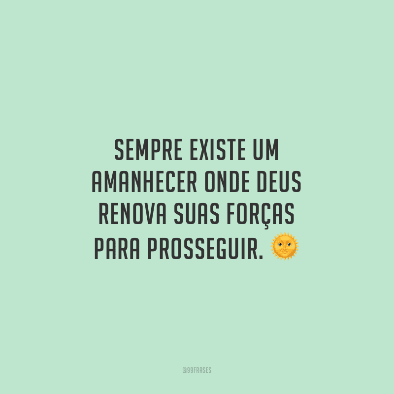 Sempre existe um amanhecer onde Deus renova suas forças para prosseguir.