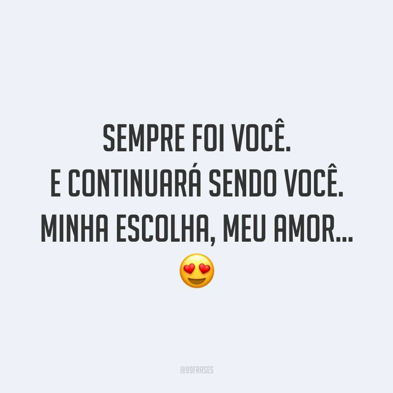Sempre foi você. E continuará sendo você. Minha escolha, meu amor… 😍