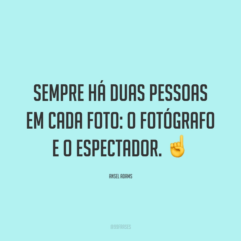Sempre há duas pessoas em cada foto: o fotógrafo e o espectador. ☝️
