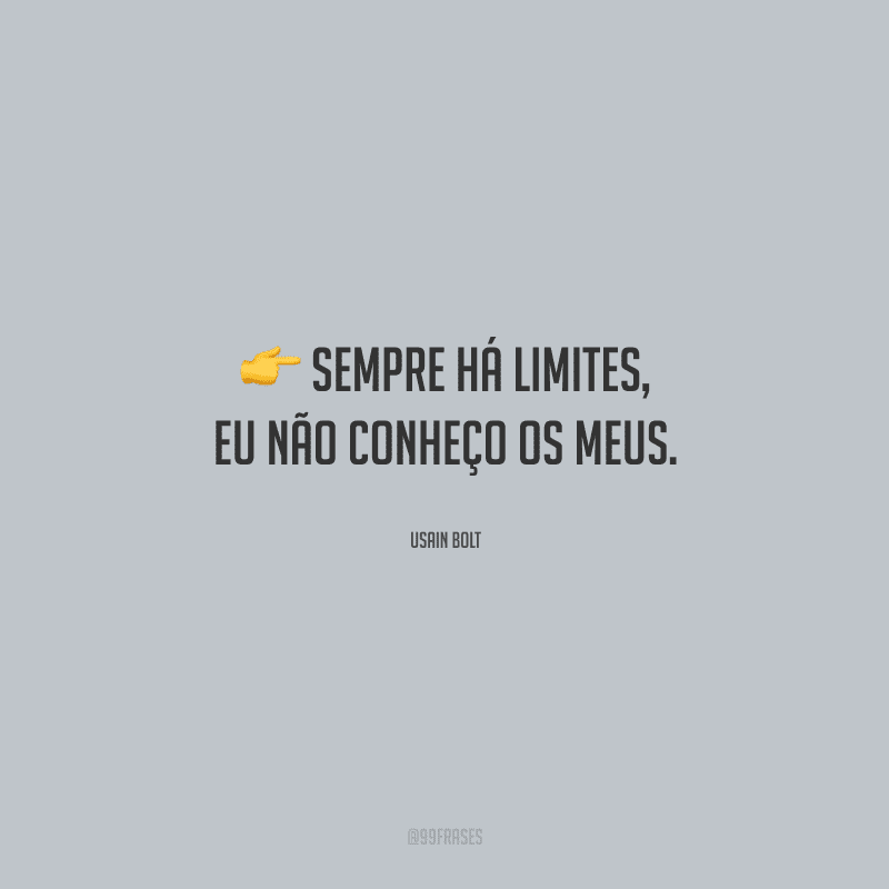 Sempre há limites, eu não conheço os meus. 
